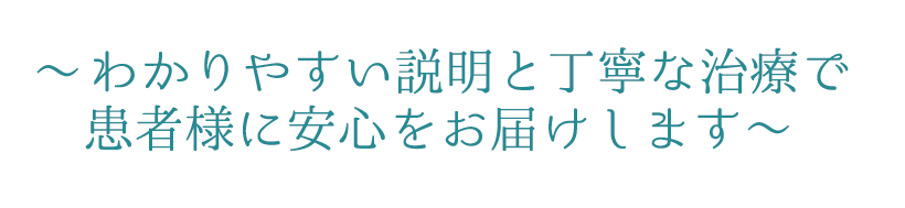 分かりやすい説明と丁寧な治療で患者様に安心をお届けします。